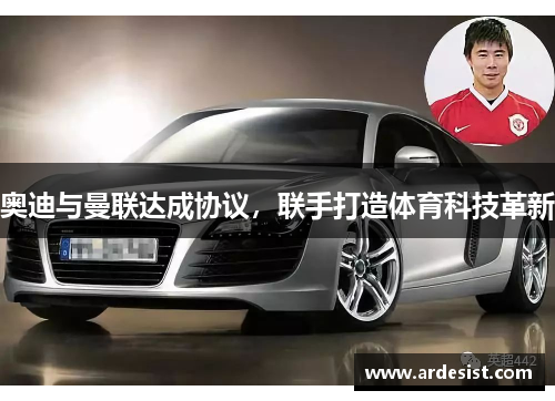 奥迪与曼联达成协议,联手打造体育科技革新